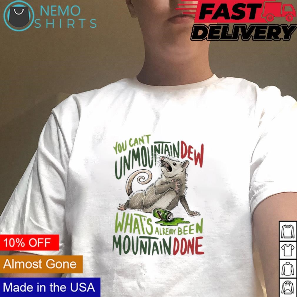 You can't unmountain dew what's already been mountain done shirt