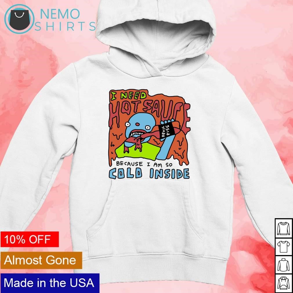 I need hot sauce because I am so cold inside shirt hoodie