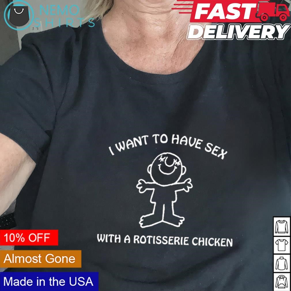 I want to have sex with a rotisserie chicken shirt, hoodie, sweater and  v-neck t-shirt