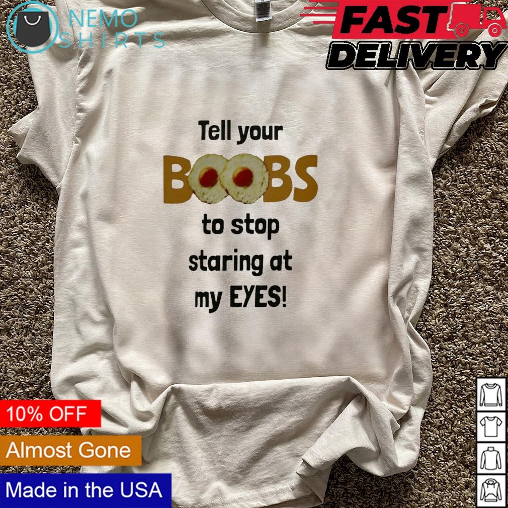 Tell your boobs to stop staring at my eyes shirt, hoodie, sweater