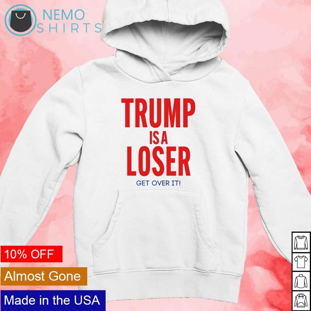 Trump is a loser get over it shirt new mockup white hoodie.jpg