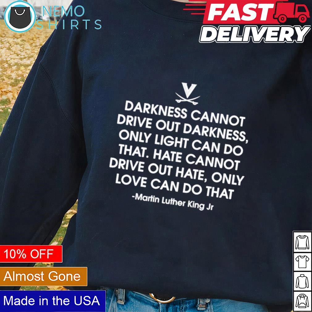 Darkness cannot drive out darkness only light can do that Martin Luther King Jr shirt Blacksweater.jpg