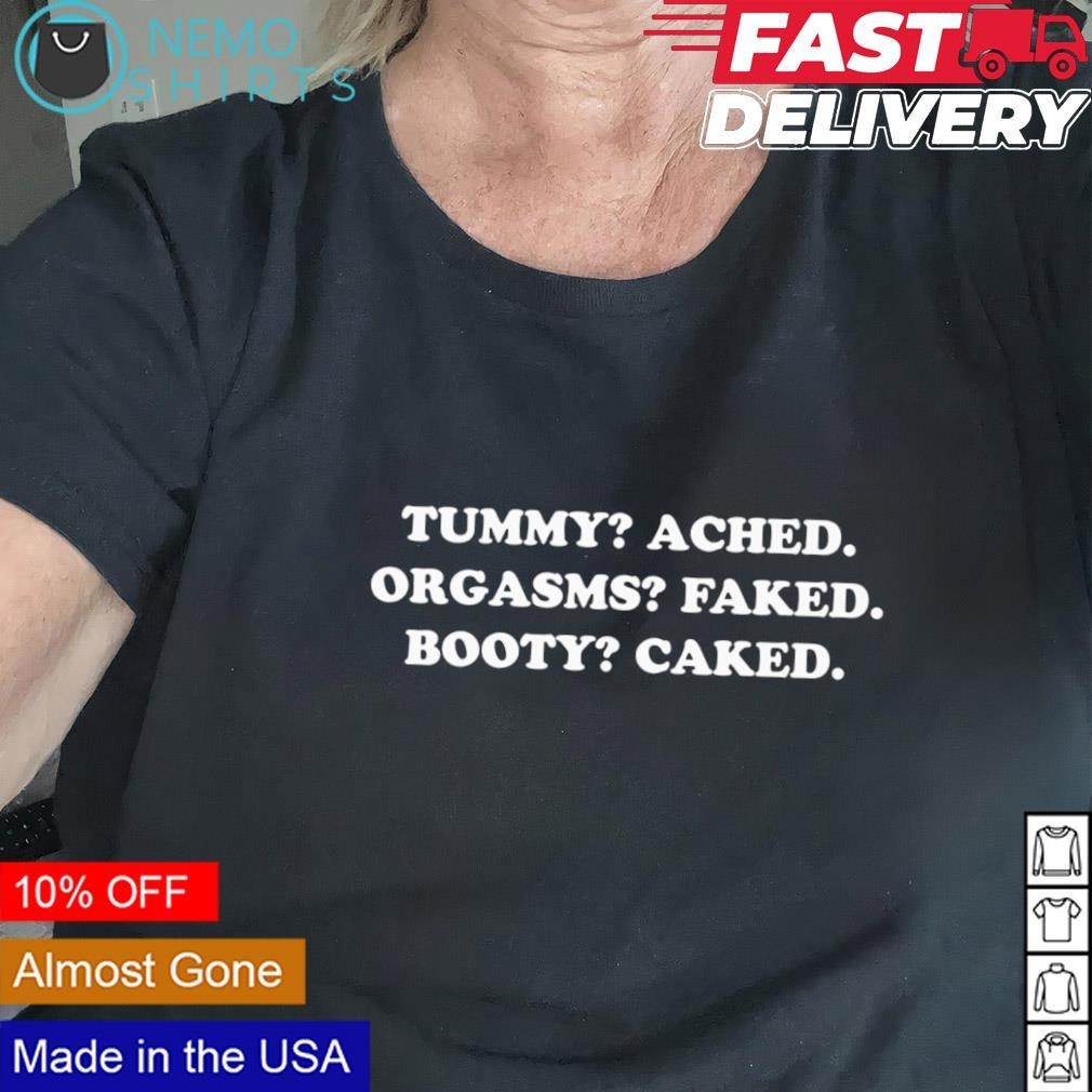 Tummy ached orgasms faked booty caked shirt, hoodie, sweater and v-neck  t-shirt