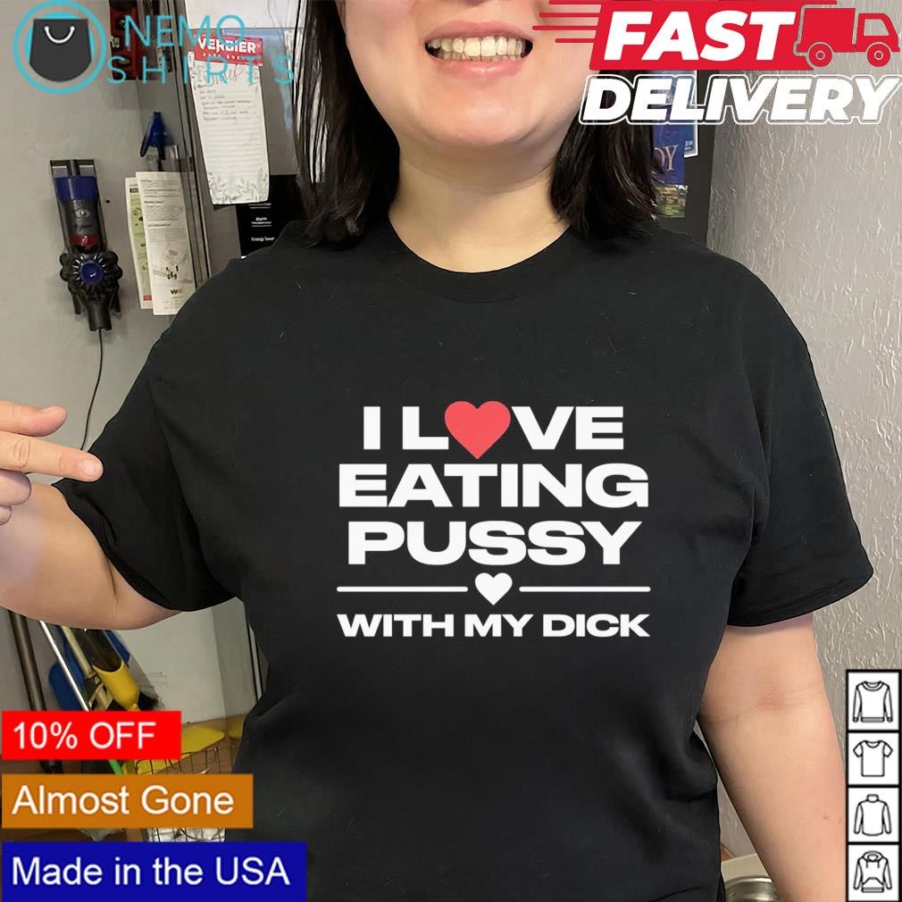 I love eating pussy with my dick shirt, hoodie, sweater and v-neck t-shirt