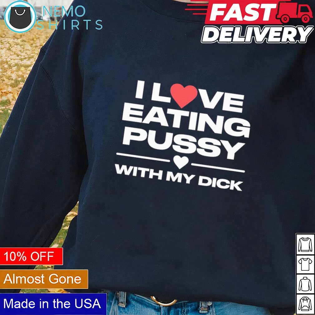 I love eating pussy with my dick shirt, hoodie, sweater and v-neck t-shirt