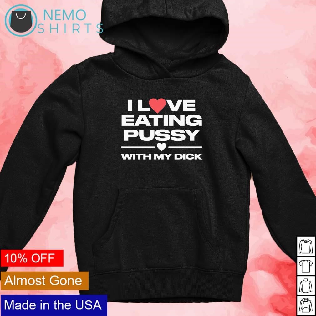 I love eating pussy with my dick shirt, hoodie, sweater and v-neck t-shirt