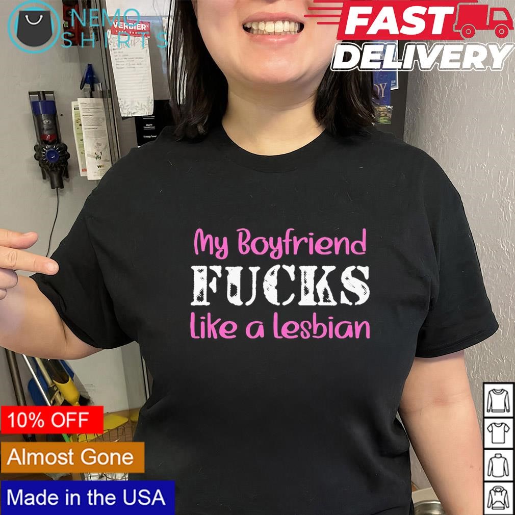 My boyfriend fucks like a lesbian shirt, hoodie, sweater and v-neck t-shirt