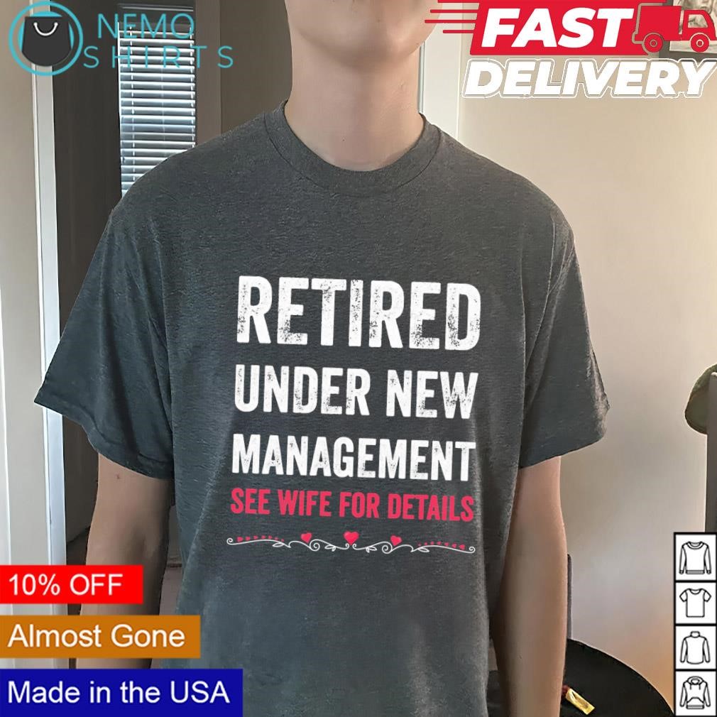 Retired under new management see wife for details T-shirt