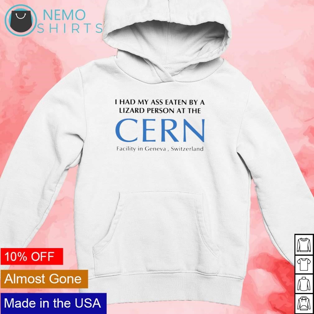 I had my ass eaten by a Lizard Person at the Cern Facility in Geneva  Switzerland shirt, hoodie, sweater and v-neck t-shirt