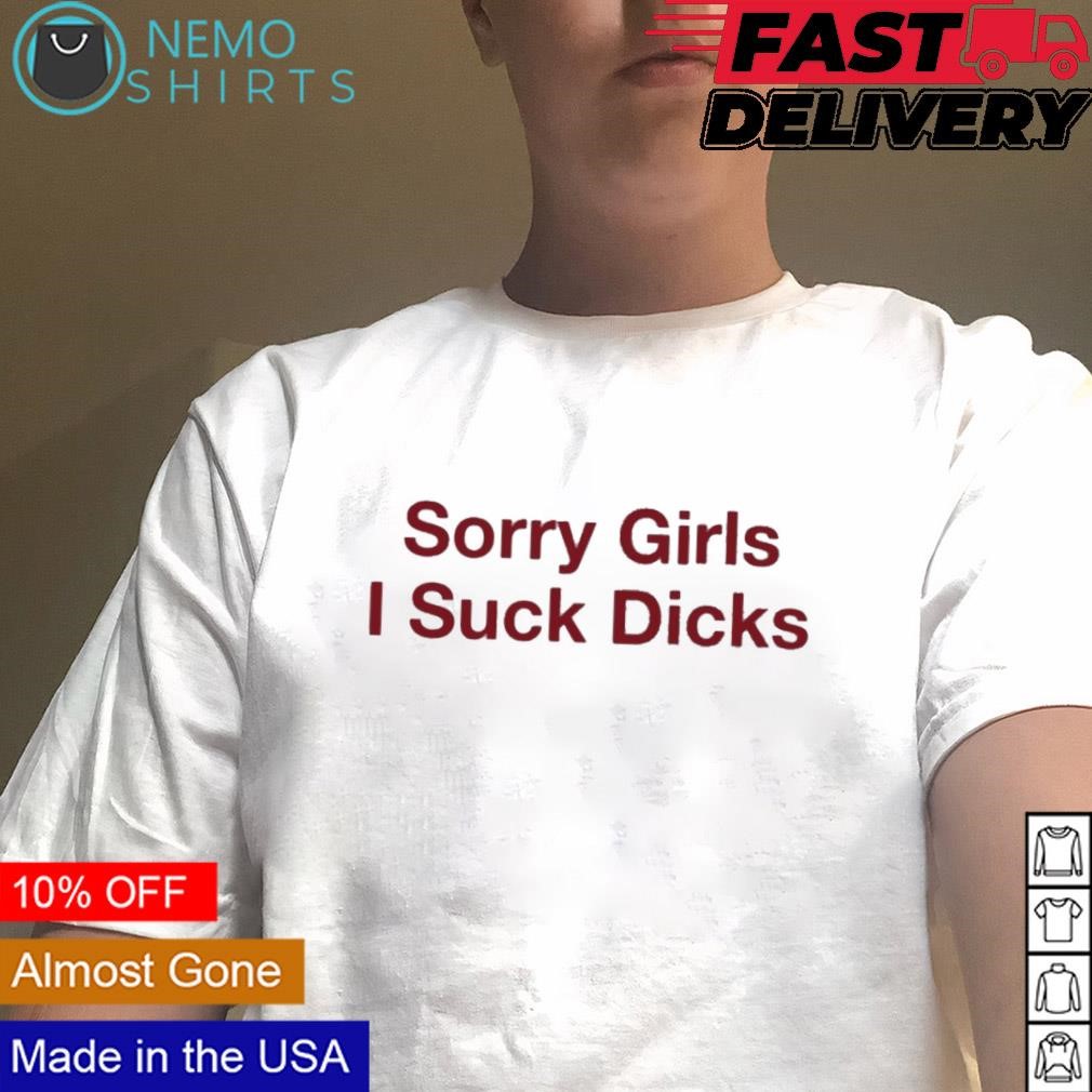 Sorry girls I suck dicks T-shirt, hoodie, sweater and v-neck t-shirt