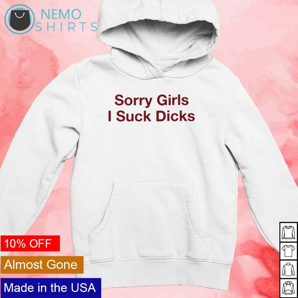 Sorry girls I suck dicks T-shirt, hoodie, sweater and v-neck t-shirt