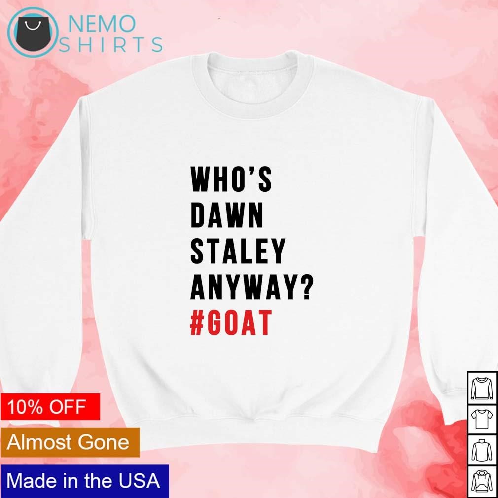 Who s Dawn Staley anyway goat shirt hoodie sweater and v neck t shirt