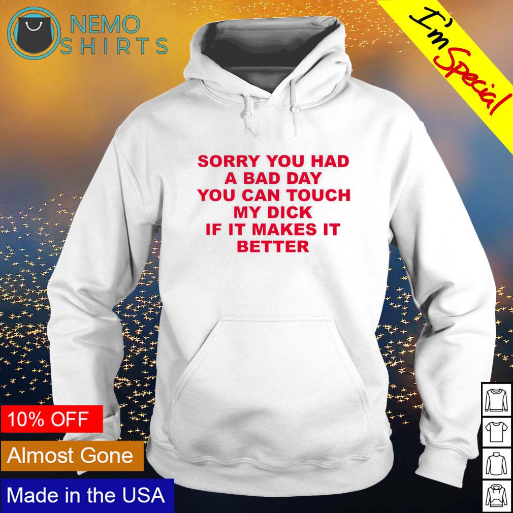 Sorry you had a bad day you can touch my dick T-shirt, hoodie, sweater and  v-neck t-shirt