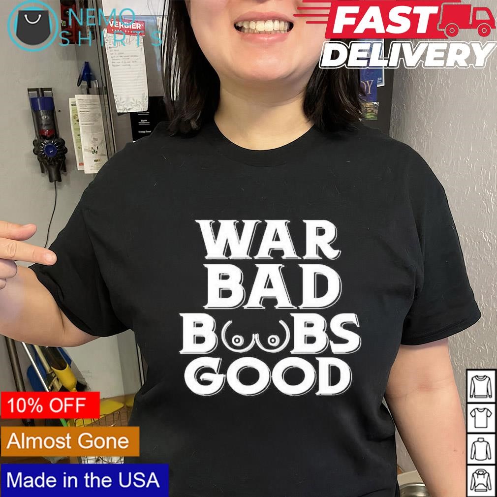 War bad boobs good shirt, hoodie, sweater and v-neck t-shirt