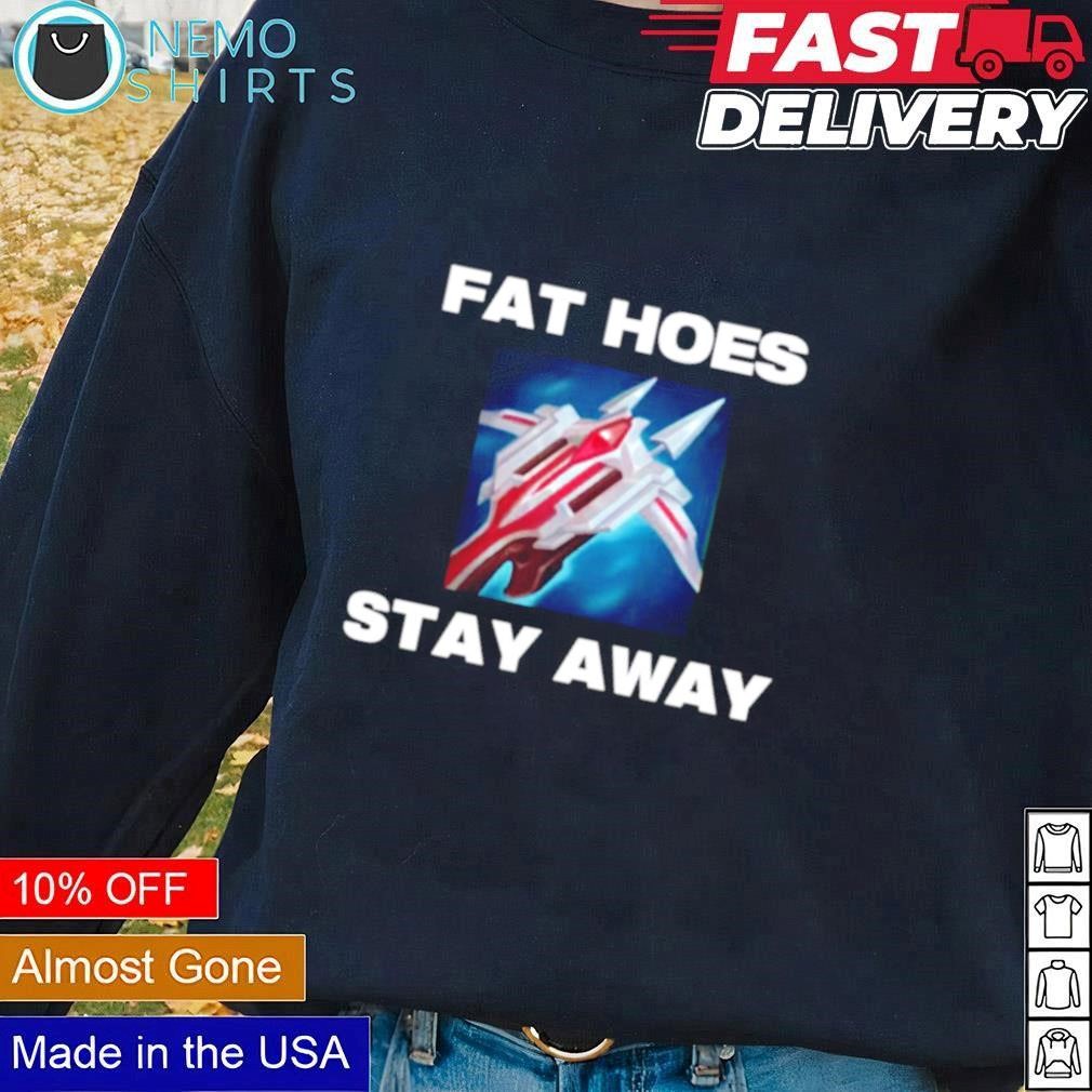 Fat hoes stay away shirt, hoodie, sweater and v-neck t-shirt