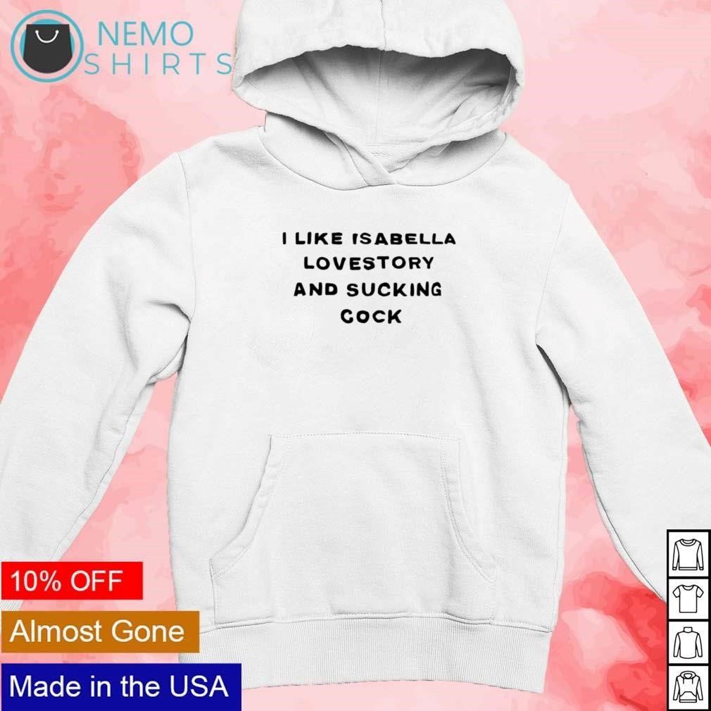 I like isabella lovestory and sucking cock shirt, hoodie, sweater and  v-neck t-shirt