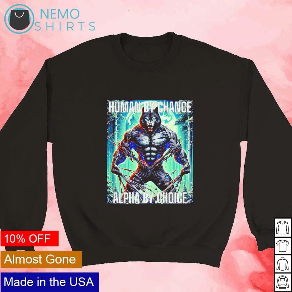Human by chance alpha by choice Alpha Wolf shirt, hoodie, sweater and v