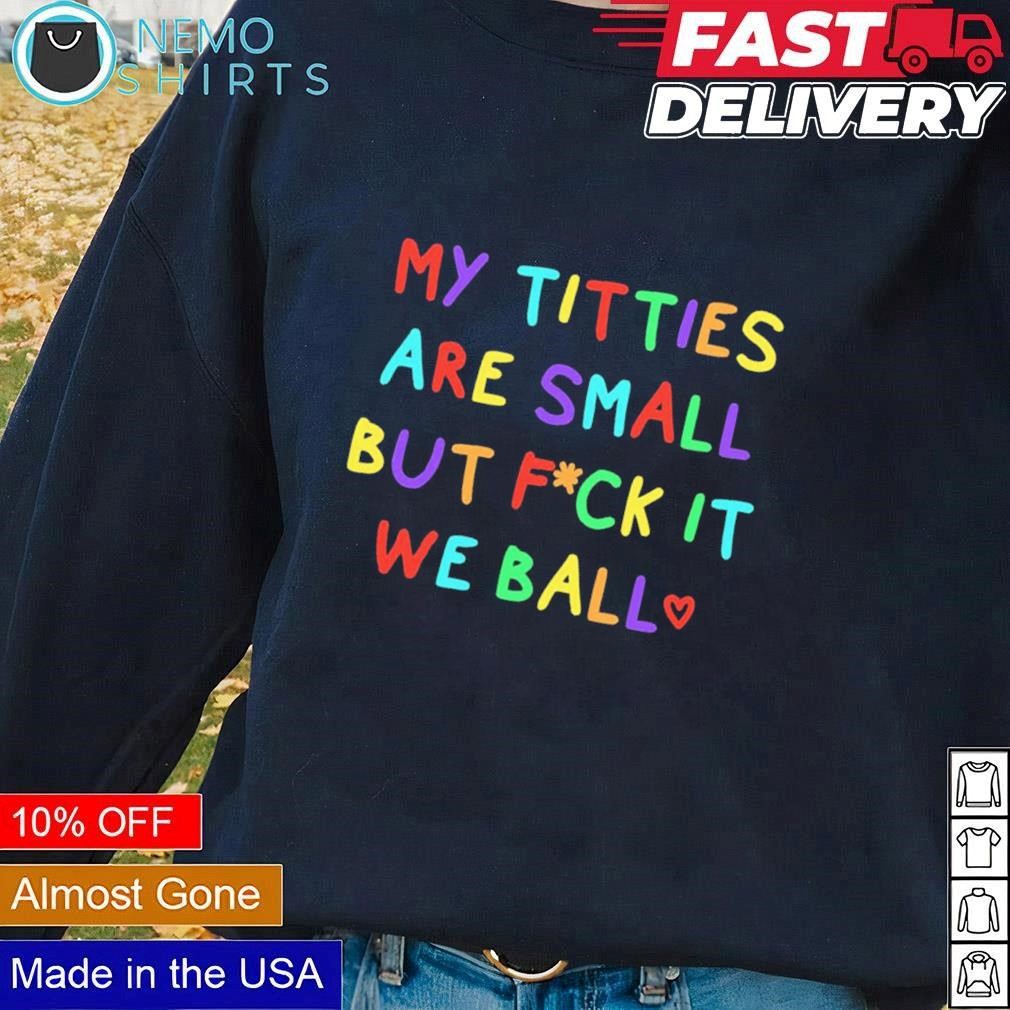 My titties are small but fuck it we ball shirt, hoodie, sweater and v-neck  t-shirt