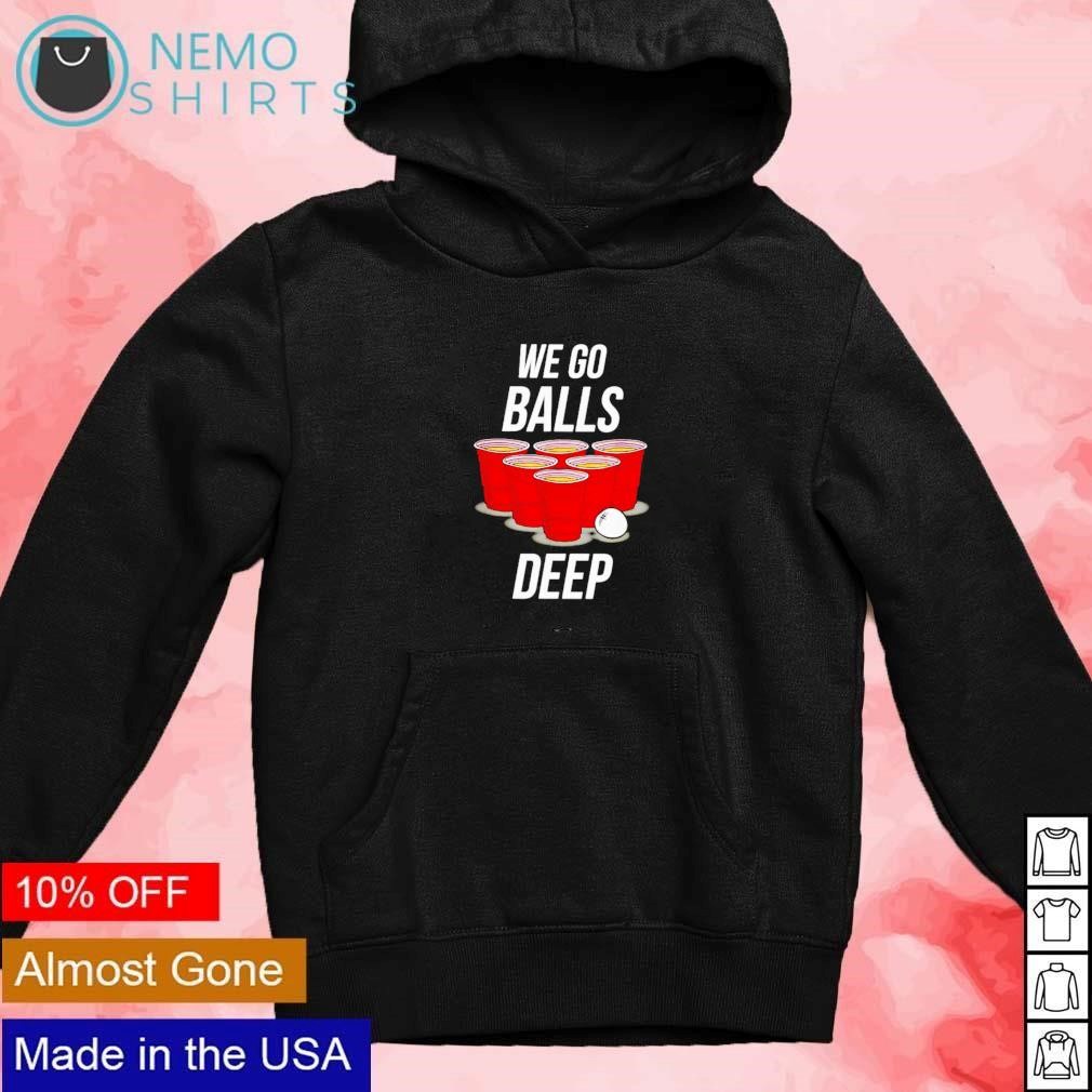 We go balls deep shirt, hoodie, sweater and v-neck t-shirt