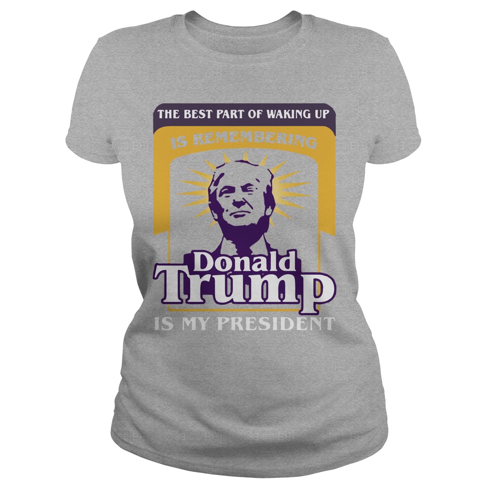 The best part of waking up is remembering Donald Trump shirt, hoodie