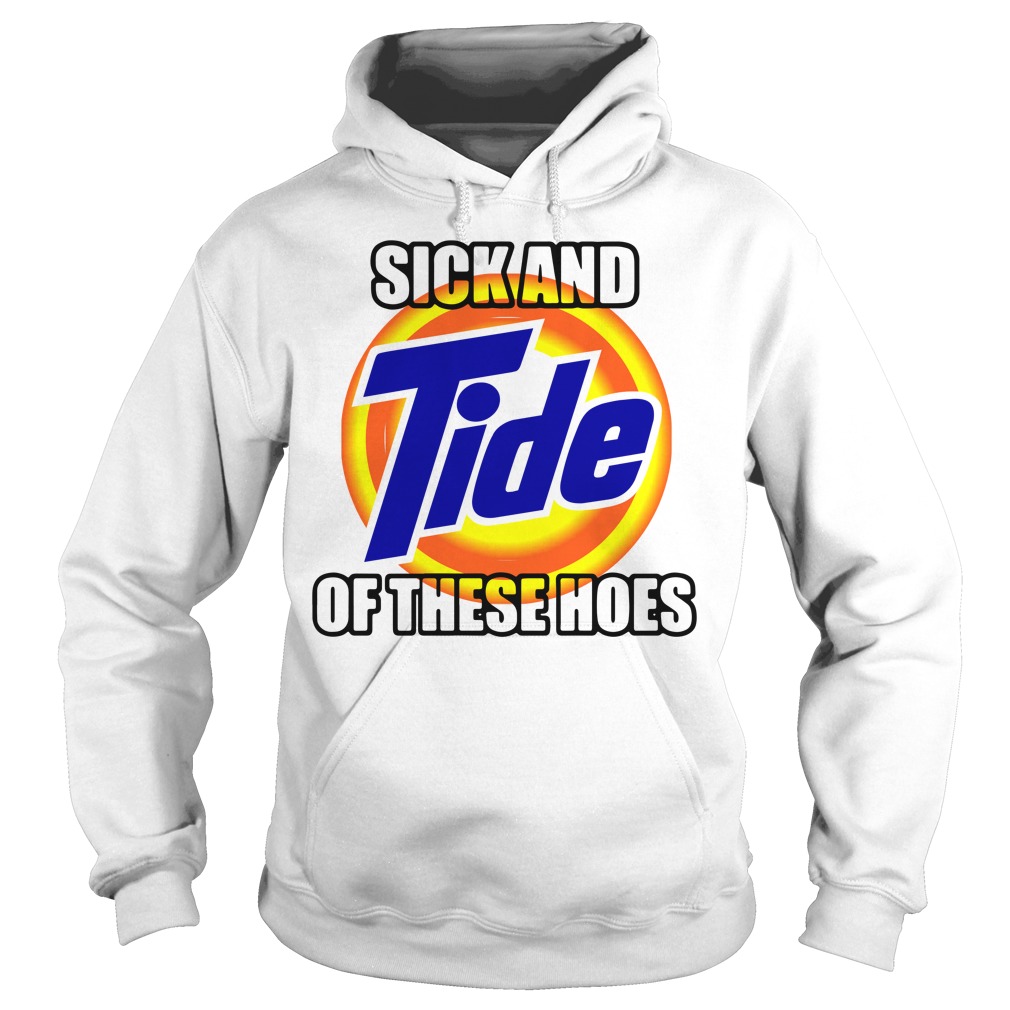 Sick and Tide of These Hoes Unisex Hoodie 