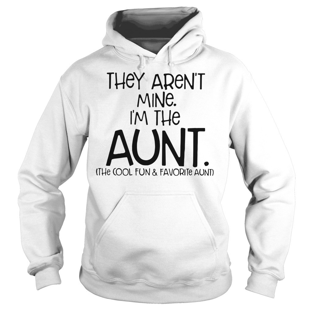 They aren't mine I'm the aunt shirt, hoodie, sweater and v-neck t-shirt