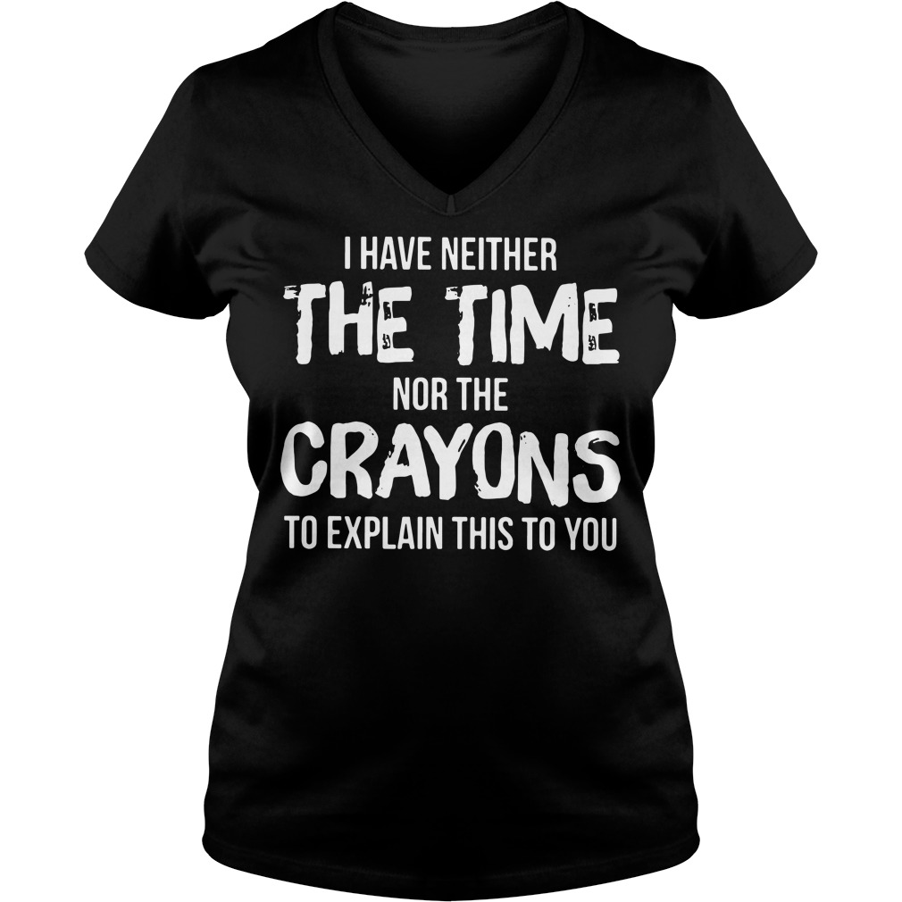 I have neither the time nor the crayons to explain this to you shirt