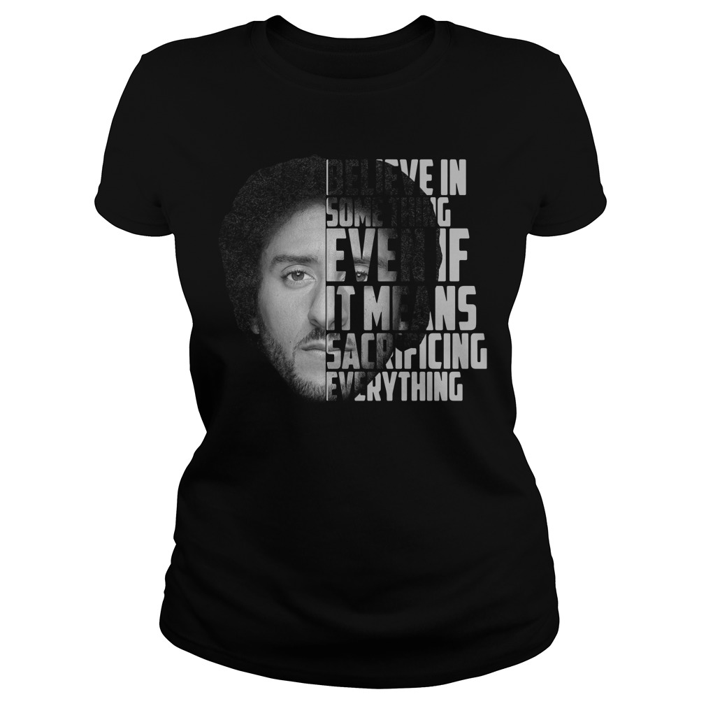 Believe in something even if it means sacrificing everything t shirt on sale