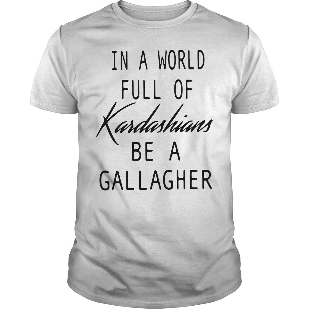 In A World Full Of Kardashians Be A Gallagher In a world full of Kardashians be a Gallagher shirt, hoodie and sweater