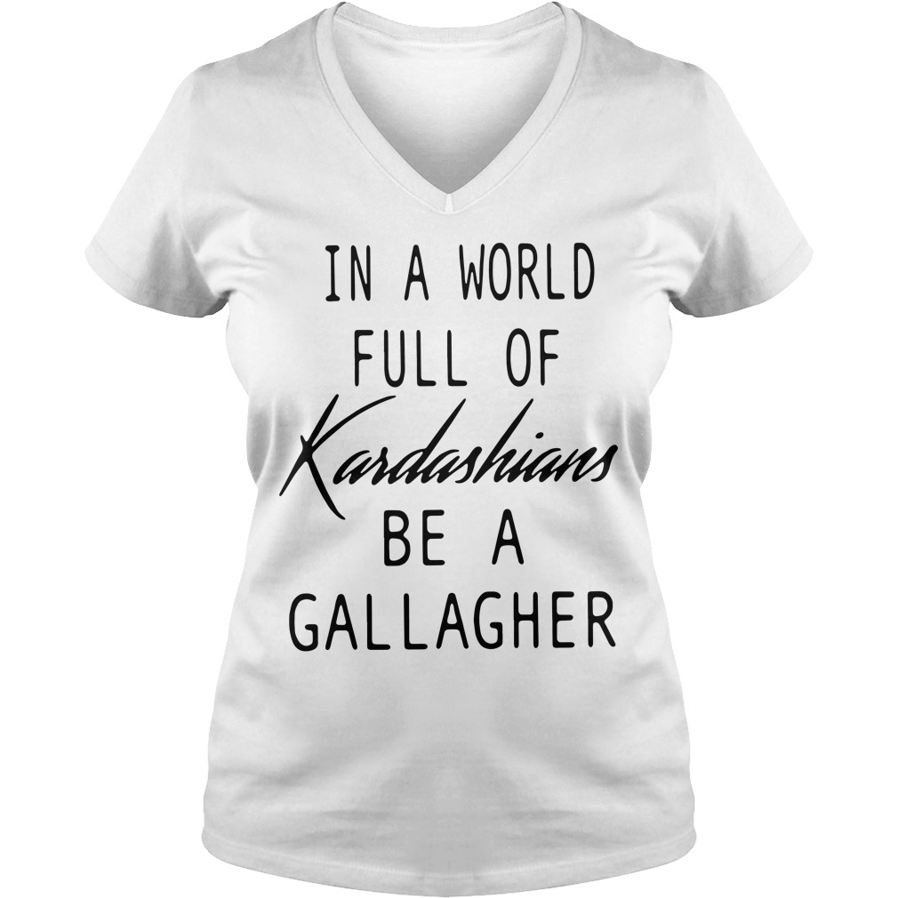 In A World Full Of Kardashians Be A Gallagher In a world full of Kardashians be a Gallagher shirt, hoodie and sweater