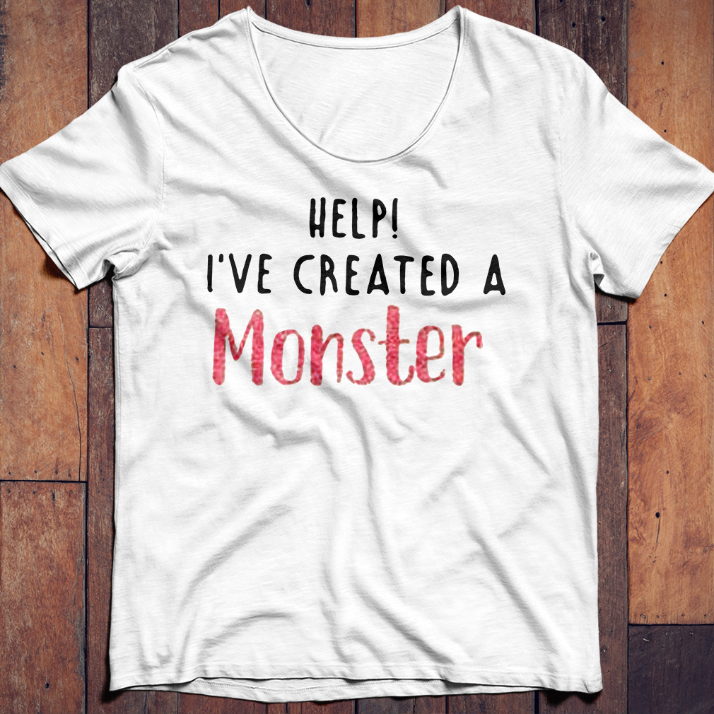 help i created a monster shirt