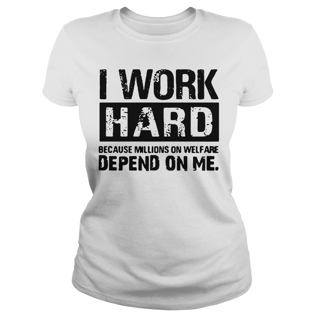 I Work Hard Because Millions on Welfare Depend on Me Ladies tee