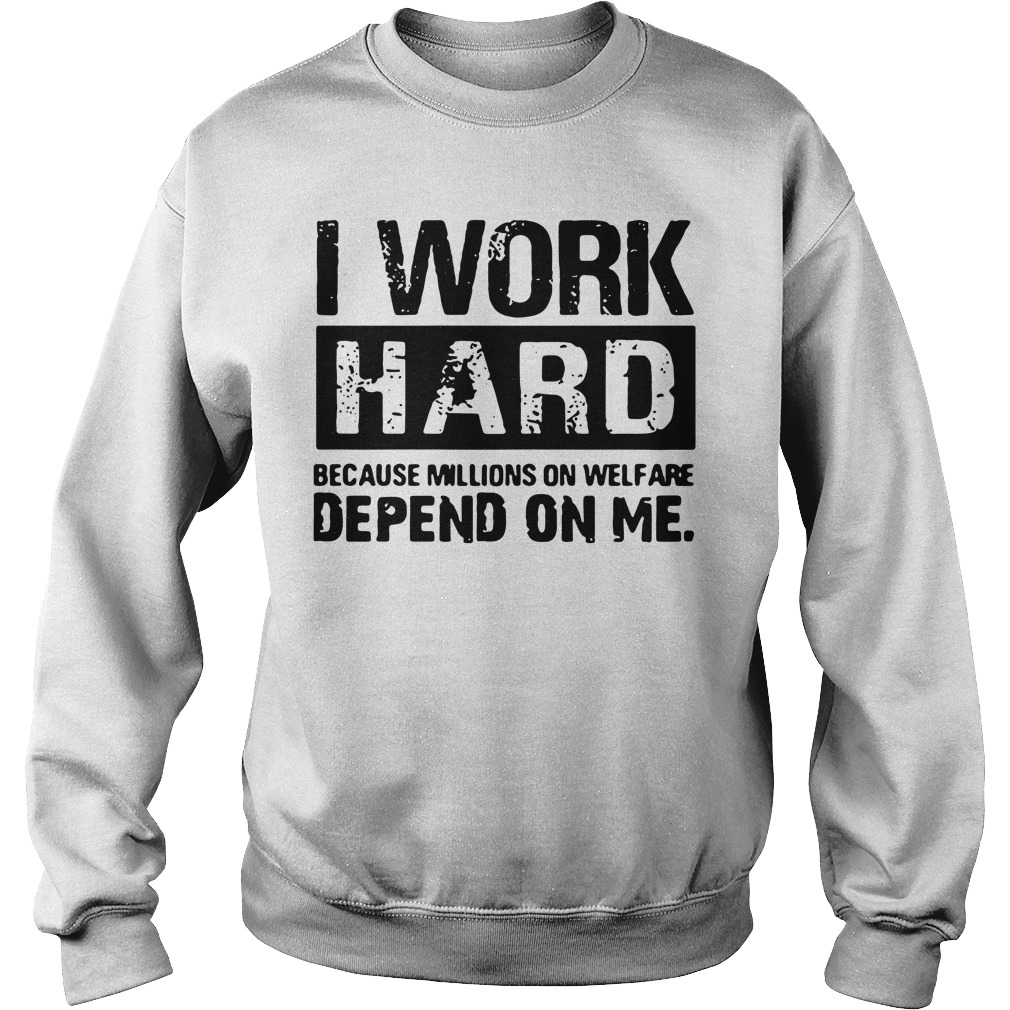 I Work Hard Because Millions on Welfare Depend on Me Sweater