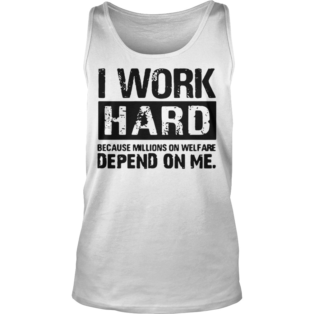 I Work Hard Because Millions on Welfare Depend on Me Tank top
