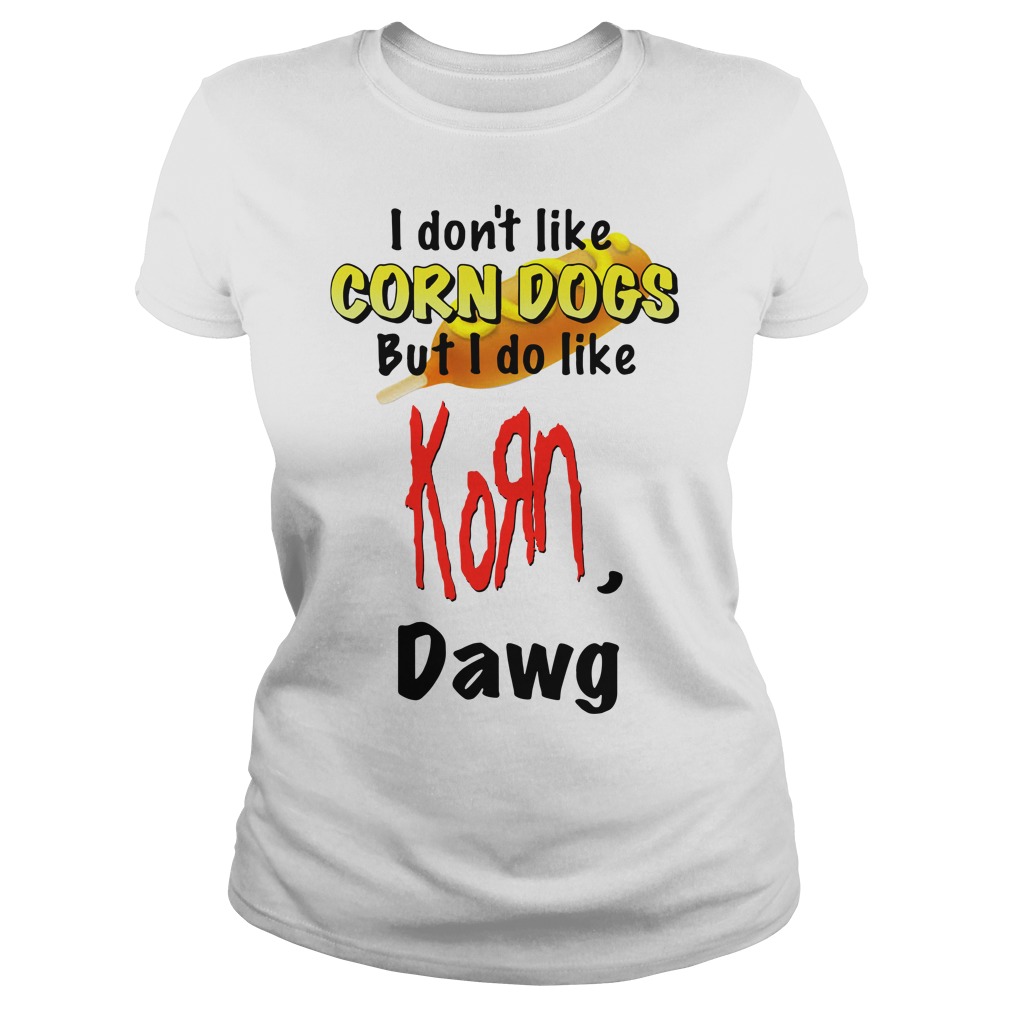 I don't like Corn Dogs but I do like Korn Dawg shirt, hoodie, sweater