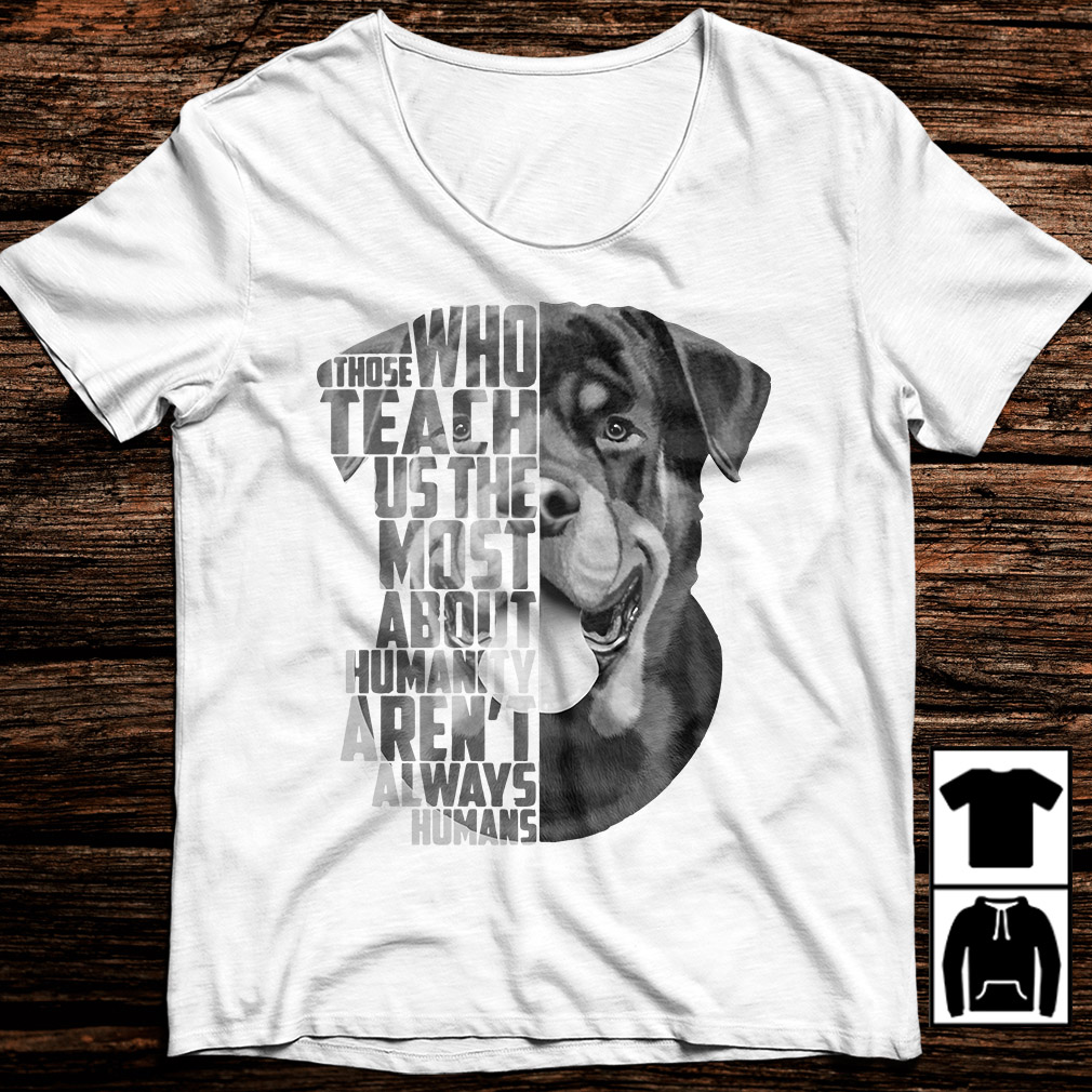 Rottweiler Those Who Teach Us The Most About Humanity Shirt Rottweiler Those Who Teach Us The Most About Humanity Shirt