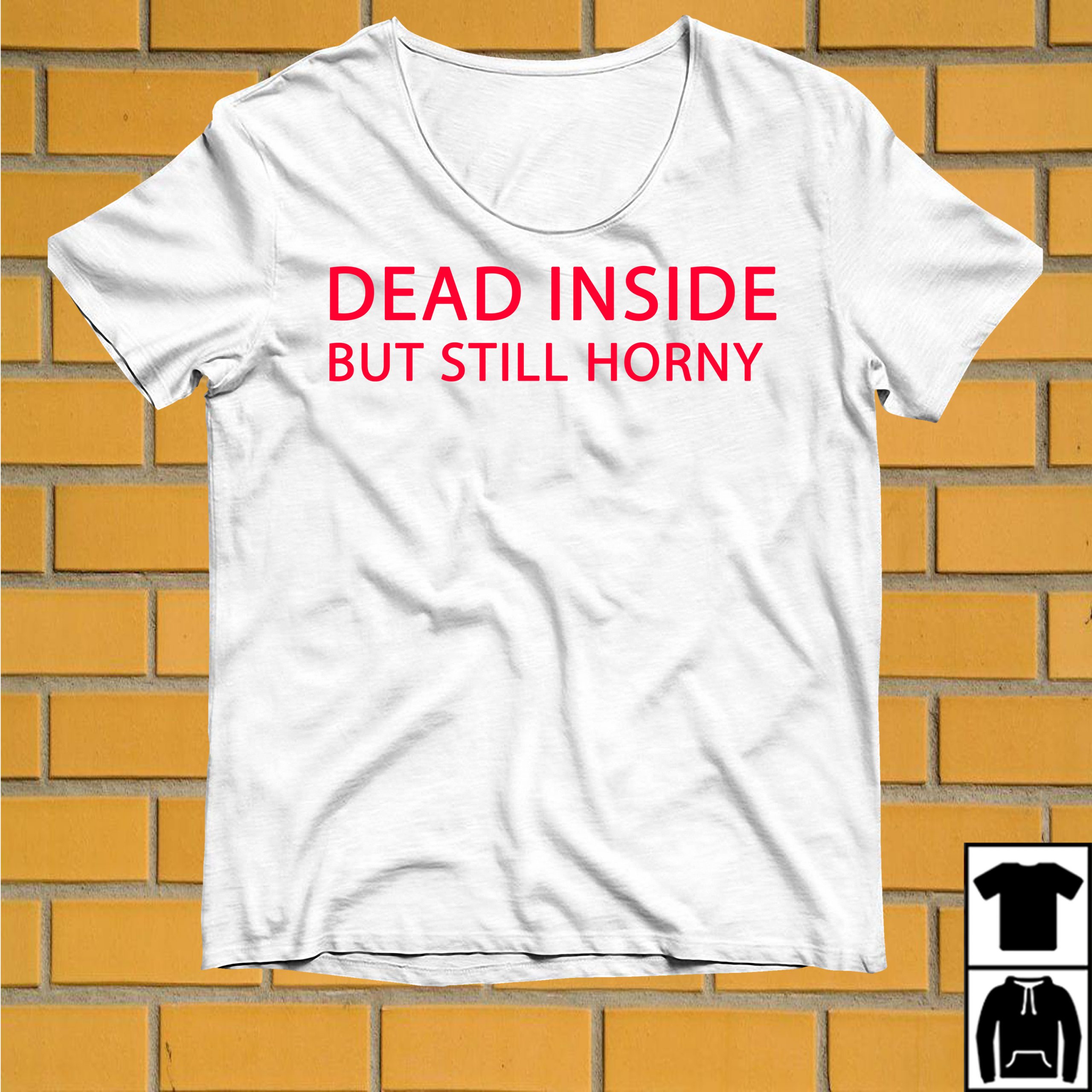 t shirt dead inside but still horny