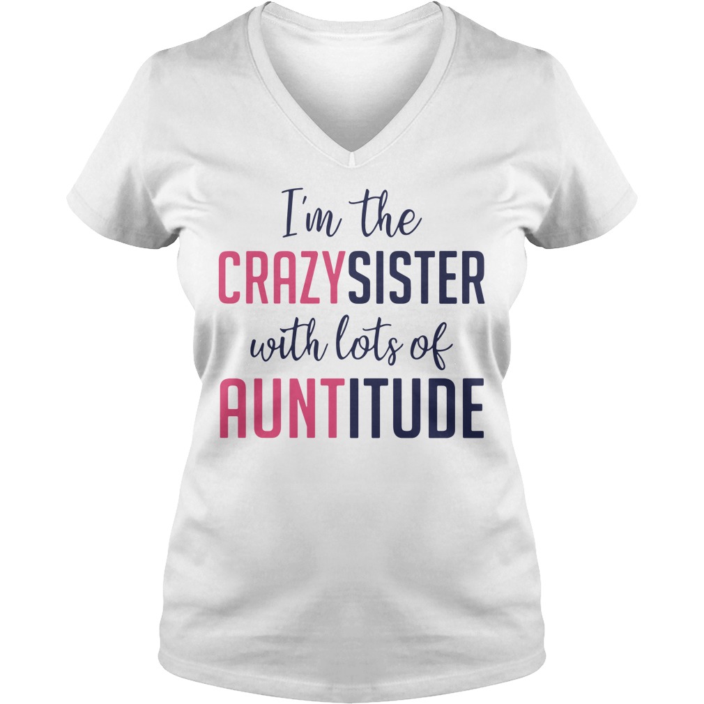 Im The Crazy Sister With Lots Of Auntitude Shirt Hoodie And V Neck T 