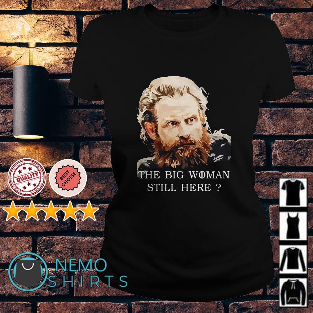 Tormund Giantsbane Big Woman Still Here? T-Shirt Tormund Giantsbane Big Woman Still Here? T-Shirt