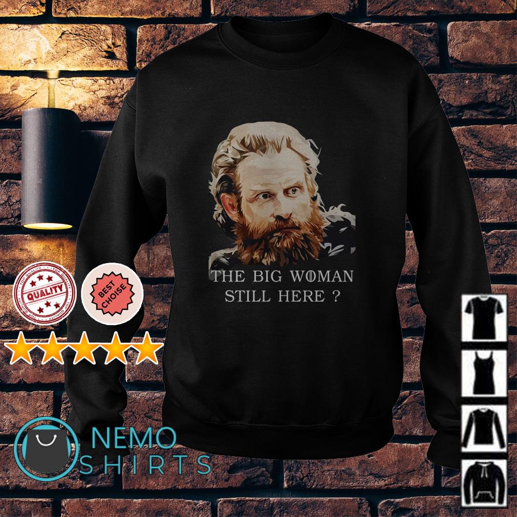 Tormund Giantsbane Big Woman Still Here? T-Shirt Tormund Giantsbane Big Woman Still Here? T-Shirt