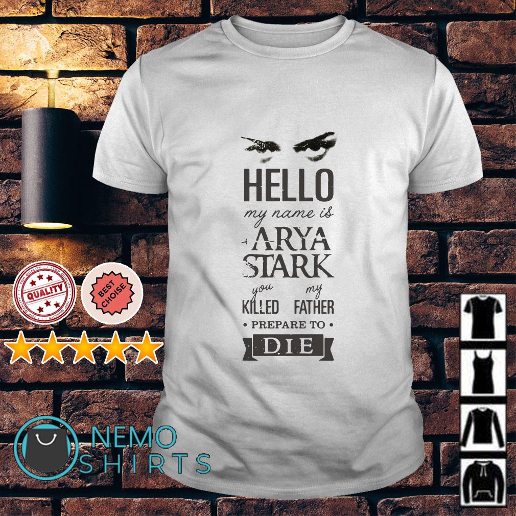 Game Of Thrones hello my name is Arya Stark you killed my father shirt