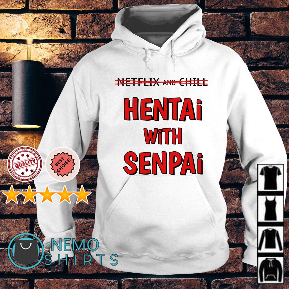 Netflix and chill hentai with senpai shirt, hoodie, sweater and V-neck  t-shirt