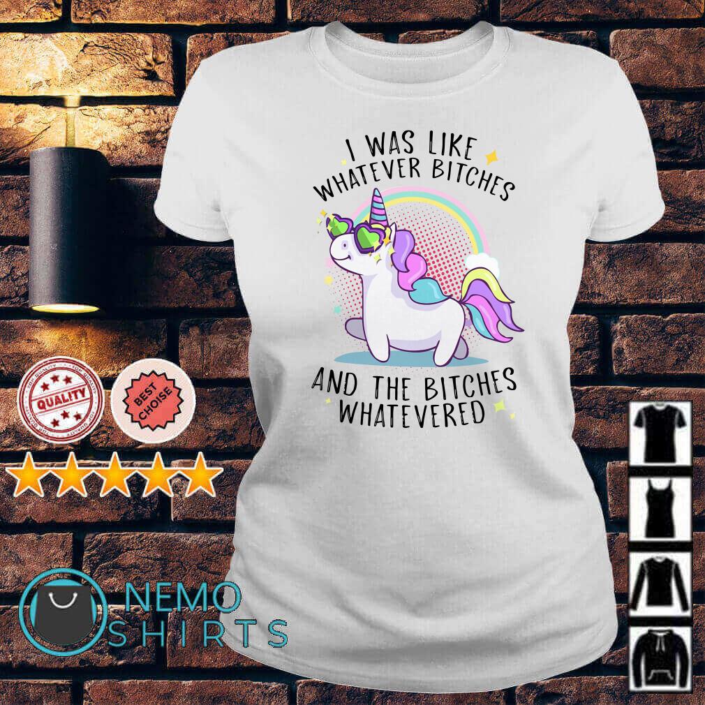 Unicorn I was like whatever bitches and the bitches whateved Ladies tee