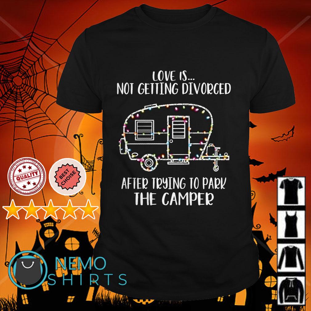 Love Is Not Getting Divorced After Trying To Park Camper Tee Love Is Not Getting Divorced After Trying To Park Camper Tee