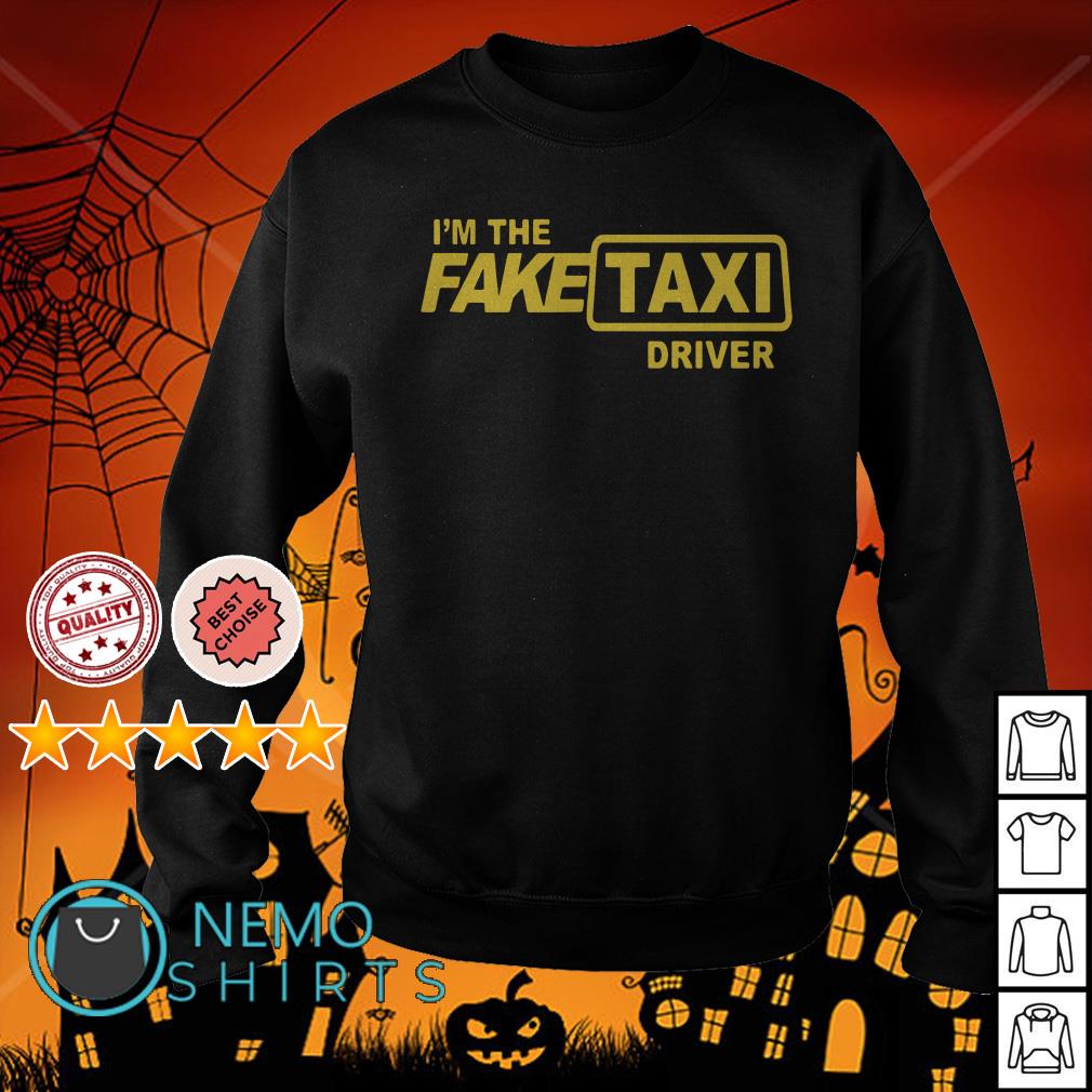 I m the Fake Taxi driver shirt hoodie sweater and v neck t shirt