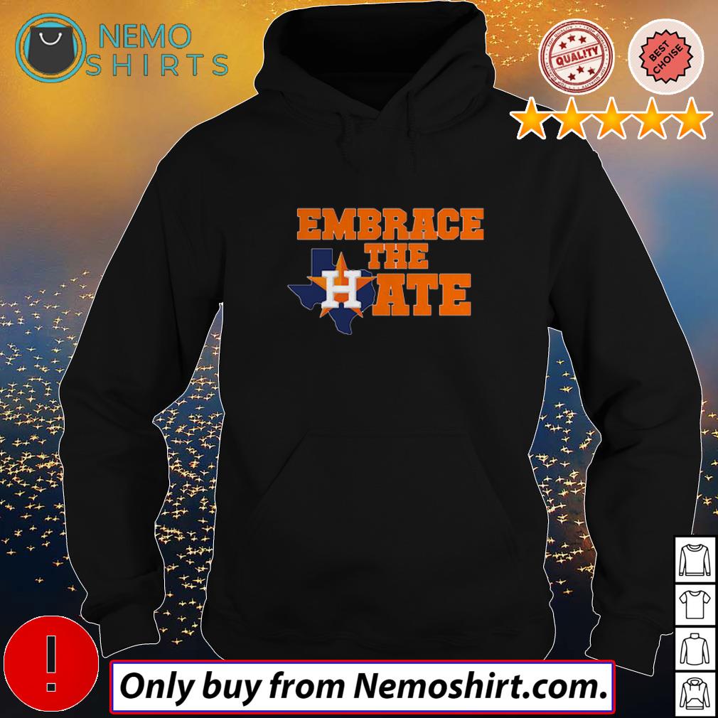 Houston Astros embrace the hate shirt, hoodie, sweater and v-neck t