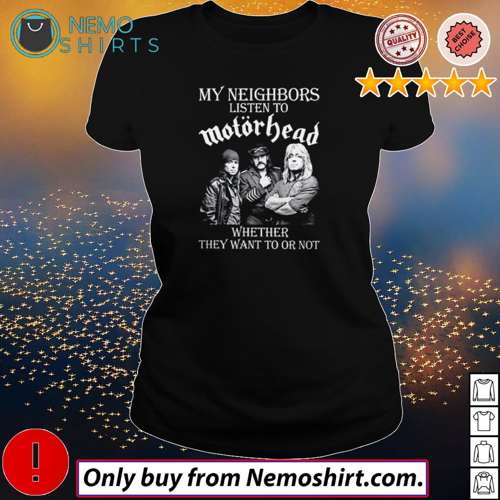 My neighbors listen to Motorhead whether they want to or not shirt