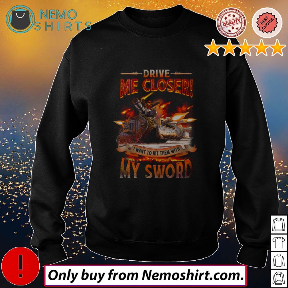 Drive Me Closer I Want To Hit Them With My Sword Shirt Hoodie Sweater