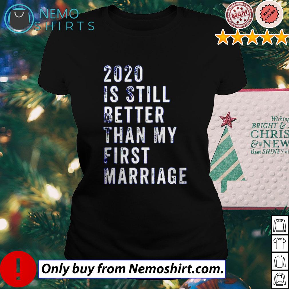 2020 still better than my first marriage shirt