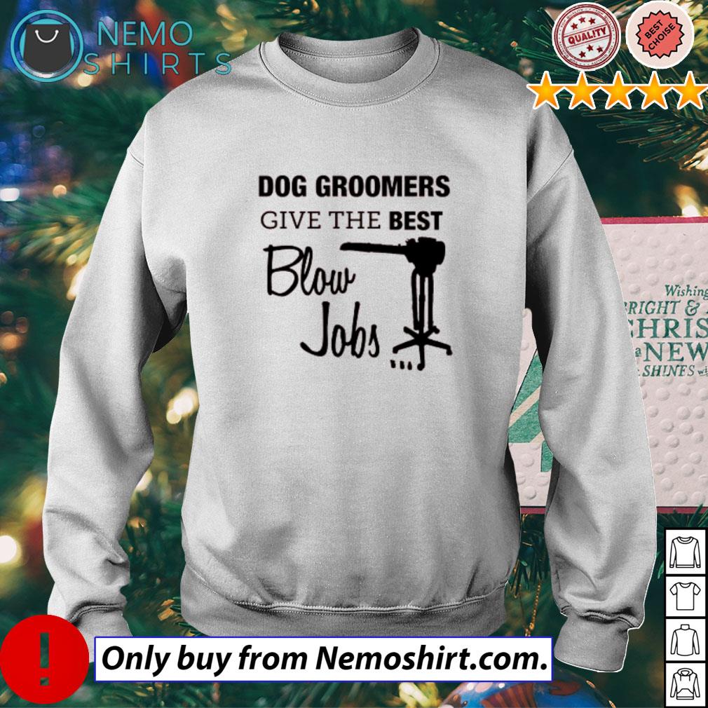 Dog groomers give the best blow jobs shirt, hoodie and v-neck t-shirt